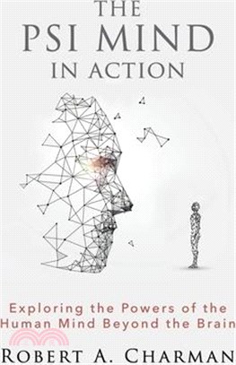 The PSI Mind in Action: Exploring the Powers of the Human Mind beyond the Brain