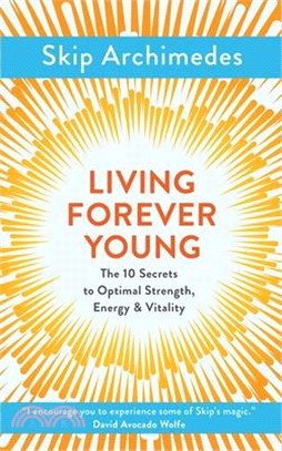 Living Forever Young ― The 10 Secrets to Optimal Strength, Energy & Vitality