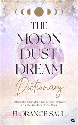 The Moon Dust Dream Dictionary: Unlock the True Meanings of Your Dreams with the Wisdom of the Moon