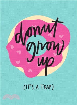 Don't Grow Up; It's a Trap：Inspiring Quotes and Funny Statements to Stave off Adulthood