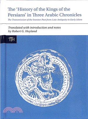 The History of the Kings of the Persians in Three Arabic Chronicles ― The Transmission of the Iranian Past from Late Antiquity to Early Islam