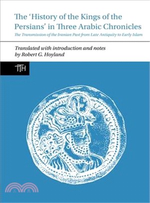 The History of the Kings of the Persians in Three Arabic Chronicles ― The Transmission of the Iranian Past from Late Antiquity to Early Islam