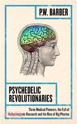 Psychedelic Revolutionaries: Three Medical Pioneers, the Fall of Hallucinogenic Research and the Rise of Big Pharma