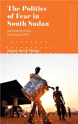 The Politics of Fear in South Sudan：Generating Chaos, Creating Conflict