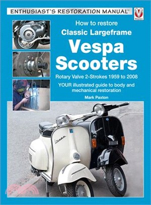 How to Restore Classic Largeframe Vespa Scooters ─ Rotary Valve 2-strokes 1959 to 2008 - Your Illustrated Guide to Body and Mechanical Restoration