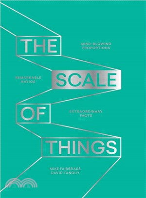 The Scale of Things: Mind/Blowing Proportions, Remarkable Ratios, Extraordinary Facts