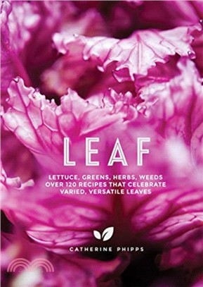 Leaf: Lettuce, Greens, Herbs, Weeds / Over 120 Recipes that Celebrate Varied, Versatile Leaves