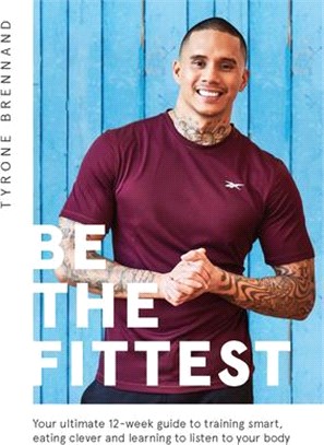 Be the Fittest ― Your Ultimate 12-week Guide to Training Smart, Eating Clever and Learning to Listen to Your Body