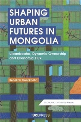 Shaping Urban Futures in Mongolia：Ulaanbaatar, Dynamic Ownership and Economic Flux