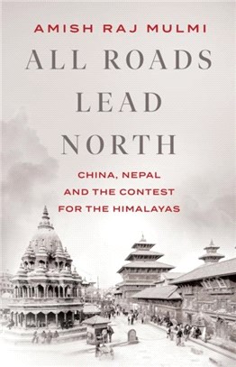 All Roads Lead North：China, Nepal and the Contest for the Himalayas