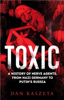 Toxic：A History of Nerve Agents, From Nazi Germany to Putin's Russia