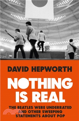 Nothing is real :The Beatles were underrated and other sweeping statements about pop /