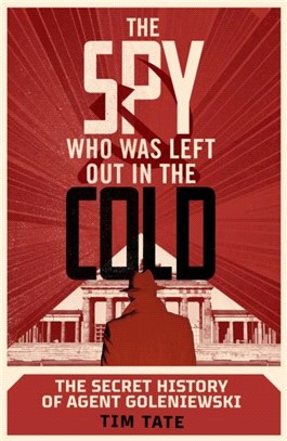 The Spy who was left out in the Cold：The Secret History of Agent Goleniewski