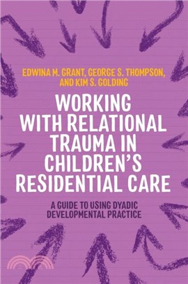 Working with Relational Trauma in Children's Residential Care：A Guide to Using Dyadic Developmental Practice