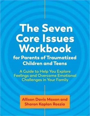 The Seven Core Issues Workbook for Parents of Traumatized Children and Teens: A Guide to Help You Explore Feelings and Overcome Emotional Challenges i