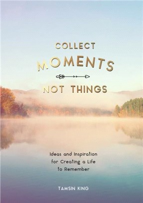 Collect Moments, Not Things：Ideas and Inspiration for Creating a Life to Remember, With Pages to Record Your Experiences