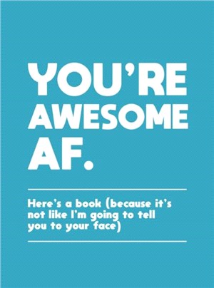 You're Awesome AF：Here's a Book (Because It's Not Like I'm Going To Tell You to Your Face)