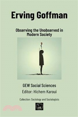 Erving Goffman: Observing the Unobserved in Modern Society