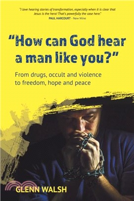 How Can God Hear A Man Like You?：From drugs, occult and violence to freedom, hope and peace