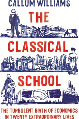 The Classical School：The Turbulent Birth of Economics in Twenty Extraordinary Lives