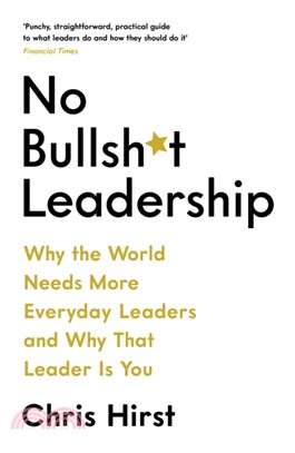 No Bullsh*t Leadership：Why the World Needs More Everyday Leaders and Why That Leader Is You