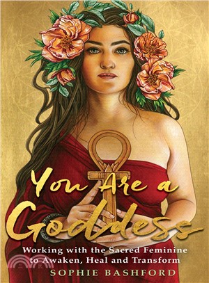 You Are a Goddess ― Working With the Sacred Feminine to Awaken, Heal and Transform