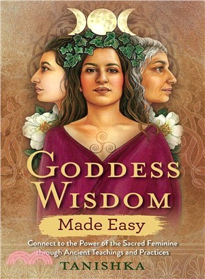 Goddess Wisdom Made Easy ― Connect to the Power of the Sacred Feminine Through Ancient Teachings and Practices