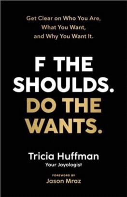 F the Shoulds. Do the Wants：Get Clear on Who You Are, What You Want and Why You Want It