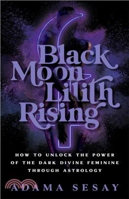 Black Moon Lilith Rising：How to Unlock the Power of the Dark Divine Feminine Through Astrology