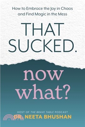 That Sucked. Now What?：How to Embrace the Joy in Chaos and Find Magic in the Mess