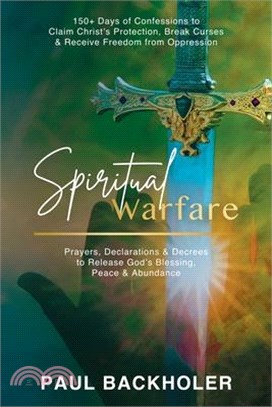Spiritual Warfare, Prayers, Declarations and Decrees to Release God's Blessing, Peace and Abundance: 150+ Days of Confessions to Claim Christ's Protec