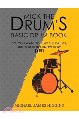 Mick the Drum's Basic Drum Book：So, YOU want to play the drums, but you don't know how (yet)