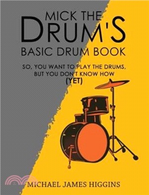 Mick the Drum's Basic Drum Book：So, YOU want to play the drums, but you don't know how (yet)