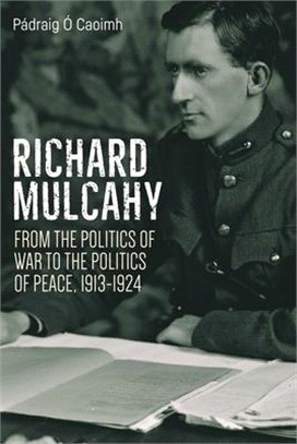 Richard Mulcahy ― From the Politics of War to the Politics of Peace 1913-1924