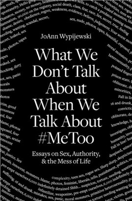 What We Don't Talk about When We Talk about #metoo：Essays on Sex, Authority and the Mess of Life
