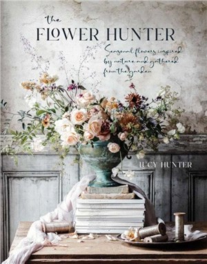 The Flower Hunter：Seasonal Flowers Inspired by Nature and Gathered from the Garden