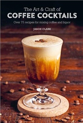 The Art & Craft of Coffee Cocktails：Over 75 Recipes for Mixing Coffee and Liquor