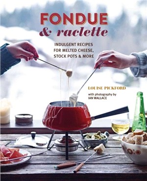 Fondue & Raclette：Indulgent Recipes for Melted Cheese, Stock Pots & More