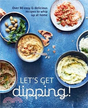 Let's Get Dipping!: Over 80 Easy & Delicious Recipes to Whip Up at Home