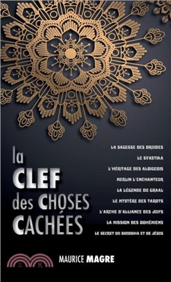 La Clef Des Choses Cach es：La Sagesse Des Druides, Le Svastika, l'H ritage Des Albigeois, Merlin l'Enchanteur, La L gende Du Graal, Le Myst re Des Tarots, l'Arche d'Alliance Des Juifs, La Mission Des