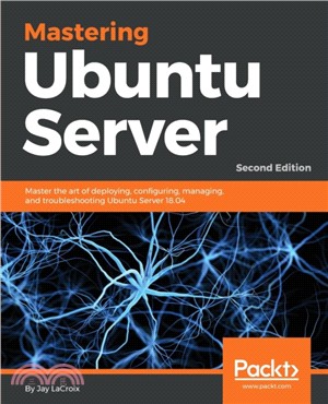 Mastering Ubuntu Server：Master the art of deploying, configuring, managing, and troubleshooting Ubuntu Server 18.04, 2nd Edition