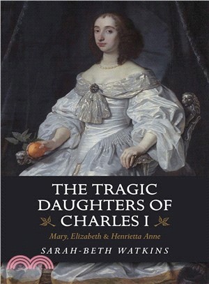 The Tragic Daughters of Charles I ― Mary, Elizabeth & Henrietta Anne