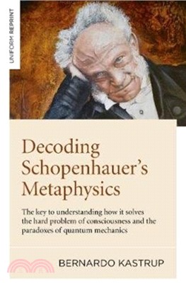 Decoding Schopenhauer's Metaphysics：The key to understanding how it solves the hard problem of consciousness and the paradoxes of quantum mechanics