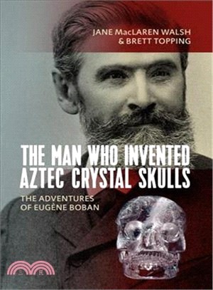 The Man Who Invented Aztec Crystal Skulls ― The Adventures of Eug鋝e Boban