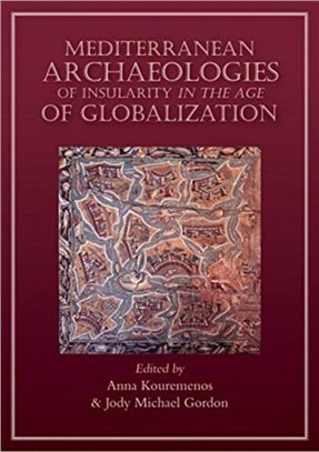 Mediterranean Archaeologies of Insularity in the Age of Globalization