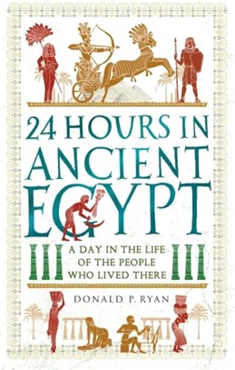 24 Hours in Ancient Egypt：A Day in the Life of the People Who Lived There