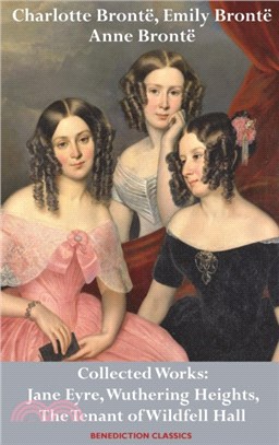 Charlotte Bronte, Emily Bronte and Anne Bronte：Collected Works: Jane Eyre, Wuthering Heights, and The Tenant of Wildfell Hall