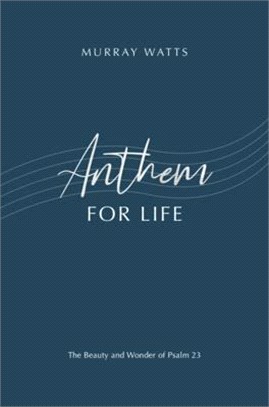 Anthem for Life: The Beauty and Wonder of Psalm 23