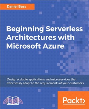 Beginning Serverless Architectures with Microsoft Azure：Design scalable applications and microservices that effortlessly adapt to the requirements of your customers