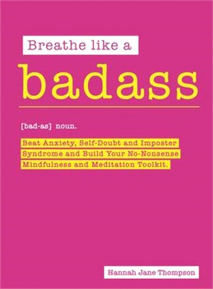 Breathe Like a Badass: Beat Anxiety, Self-Doubt and Imposter Syndrome and Build Your No-Nonsense Mindfulness and Meditation Toolkit